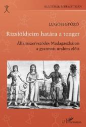 RIZSFÖLDJEIM HATÁRA A TENGER. ÁLLAMSZERVEZŐDÉS MADAGASZKÁRON A GYARMATI URALOM ELŐTT (2007)