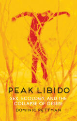 Peak Libido - Sex, Ecology, and the Collapse of Desire - Dominic Pettman (ISBN: 9781509543038)