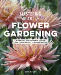 Mastering the Art of Flower Gardening - Matt Mattus (ISBN: 9780760366271)
