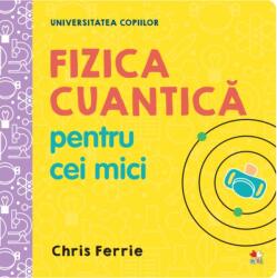 Universitatea copiilor. Fizica cuantica pentru cei mici - Chris Ferrie (ISBN: 9786063346248)