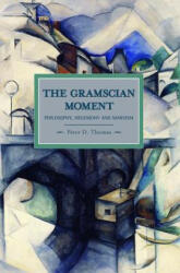 Gramscian Moment, The: Philosophy, Hegemony And Marxism - Peter D Thomas (2011)