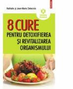 8 cure pentru detoxifierea şi revitalizarea organismului - Nathalie Delecroix, Jean-Marie Delecroix (2012)