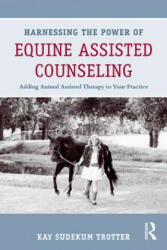 Harnessing the Power of Equine Assisted Counseling: Adding Animal Assisted Therapy to Your Practice (2011)