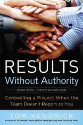 Results Without Authority: Controlling a Project When the Team Doesn't Report to You - Tom Kendrick (2012)