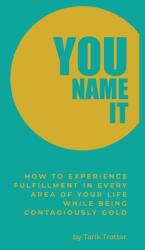 You Name It: How to Experience Fulfillment In Every Area of Your Life While Being Contagiously Gold (ISBN: 9781735352329)