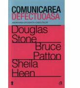 Comunicarea defectuoasa. Abordarea eficienta a discutiilor - Douglas Stone (2012)