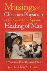 Musings of a Christian Physician on the Physical and Spiritual Healing of Man: A Treatise in Daily Devotional Form (ISBN: 9781973691099)