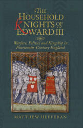 The Household Knights of Edward III: Warfare Politics and Kingship in Fourteenth-Century England (ISBN: 9781783275649)