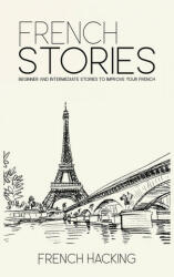 French Stories - Beginner And Intermediate Short Stories To Improve Your French (ISBN: 9781925992298)
