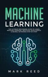 Machine Learning: The Ultimate Beginners Guide to Learn Machine Learning Artificial Intelligence & Neural Networks Step-By-Step (ISBN: 9781647710866)