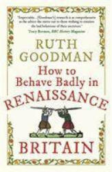 How to Behave Badly in Renaissance Britain - Ruth Goodman (ISBN: 9781789292664)