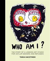 Who Am I? : The Story of a London Art Studio for Asylum Seekers and Refugees (ISBN: 9780750993012)