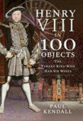 Henry VIII in 100 Objects - Paul Kendall (ISBN: 9781526731289)