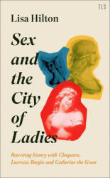 Sex and the City of Ladies: Rewriting History with Cleopatra Lucrezia Borgia and Catherine the Great (ISBN: 9780008389604)