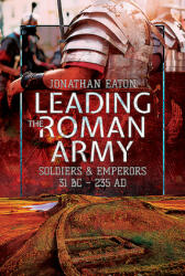 Leading the Roman Army: Soldiers and Emperors 31 BC - 235 Ad (ISBN: 9781473855632)