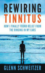 Rewiring Tinnitus - Glenn Schweitzer (ISBN: 9781540483188)