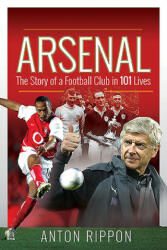 Arsenal: The Story of a Football Club in 101 Lives - Anton Rippon (ISBN: 9781526767745)
