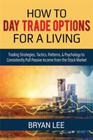 How to Day Trade Options for a Living: Trading Strategies Tactics Patterns & Psychology to Consistently Pull Passive Income from the Stock Market (ISBN: 9781087863955)