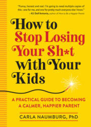 How to Stop Losing Your Sh*t with Your Kids: A Practical Guide to Becoming a Calmer, Happier Parent (ISBN: 9781523505425)