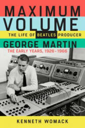 Maximum Volume: The Life of Beatles Producer George Martin, the Early Years, 1926-1966 - Kenneth Womack (ISBN: 9781641600057)