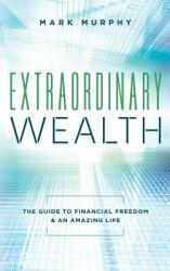 Extraordinary Wealth: The Guide To Financial Freedom & An Amazing Life (ISBN: 9781949639483)