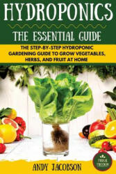 Hydroponics: The Essential Hydroponics Guide: A Step-By-Step Hydroponic Gardening Guide to Grow Fruit, Vegetables, and Herbs at Hom - Andy Jacobson (ISBN: 9781530336043)