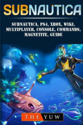 Subnautica, PS4, Xbox, Wiki, Multiplayer, Console, Commands, Magnetite, Guide - The Yuw (ISBN: 9781987464429)
