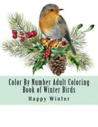 Color By Number Adult Coloring Book of Winter Birds: Winter Bird Scenes, Festive Holiday Christmas Winter Birds Large Print Coloring Book For Adults - Happy Winter (2018)