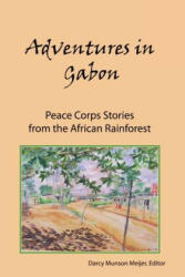 Adventures in Gabon: Peace Corps Stories from the African Rainforest - Darcy Munson Meijer (2011)