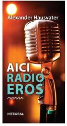 AICI, RADIO EROS (roman) - Alexander Hausvater (ISBN: 9786069925294)