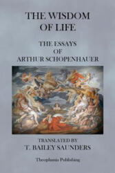 The Wisdom of Life - The Essays of Arthur Schopenhauer - Arthur Schopenhauer, T Bailey Saunders (ISBN: 9781475017533)