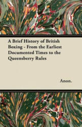 A Brief History of British Boxing - From the Earliest Documented Times to the Queensberry Rules - Anon (ISBN: 9781447460299)