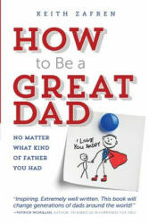 How to Be a Great Dad: No Matter What Kind of Father You Had - Keith Zafren (ISBN: 9780985713812)