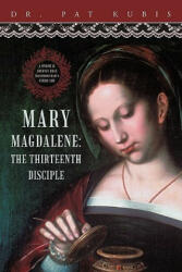 Mary Magdalene, the Thirteenth Disciple - Dr Pat Kubis (ISBN: 9781450295246)
