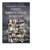 Geniul greco-catolic romanesc, editia a patra - Cristian Badilita, Laura Stanciu (ISBN: 9786060810025)