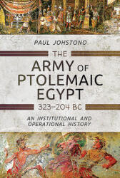 The Army of Ptolemaic Egypt 323 to 204 BC: An Institutional and Operational History - Paul Johstono (ISBN: 9781473833838)
