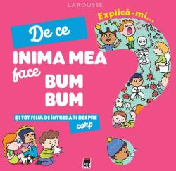 Explica-mi de ce inima mea face bum bum si tot felul de intrebari despre corp - Larousse (ISBN: 9786060063650)