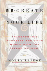 Re-Create Your Life: Transforming Your Life And Your World With The Lefkoe Method - Morty Lefkoe (ISBN: 9780615782386)