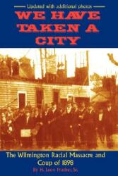 We Have Taken A City: The Wilmington Racial Massacre and Coup of 1898 (ISBN: 9780972324083)