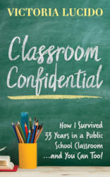Classroom Confidential: How I Survived 33 Years in a Public School Classroom. . . and You Can Too! (ISBN: 9781642799040)