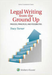 Legal Writing from the Ground Up: Process, Principles, and Possibilities - Tracy L. Turner (ISBN: 9781454852162)