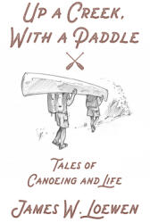 Up a Creek with a Paddle: Tales of Canoeing and Life (ISBN: 9781629638270)