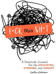 F*ck This Sh*t: A Gratitude Journal for the Exhausted Stressed and Sweary (ISBN: 9781250271198)