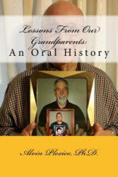 Lessons From Our Grandparents: An Oral History: Lessons From Our Grandparents: An Oral History. Interviews with grandparents who share their life les - Dr Alvin a Plexico Jr (2017)