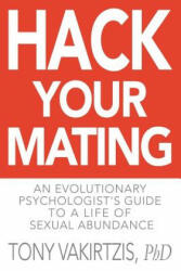 Hack your mating: An evolutionary psychologist's guide to a life of sexual abundance - Tony Vakirtzis (ISBN: 9781999630102)