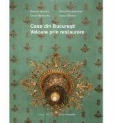Case din Bucuresti. Valoare prin restaurare - Serban Sturdza, Maria Dumbravician, Oana Marinache, Ioana Olteanu (ISBN: 9786068922010)