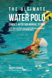 The Ultimate Water Polo Coach's Nutrition Manual To RMR: Learn How To Prepare Your Students For High Performance Water Polo Through Proper Eating Habi - Correa (ISBN: 9781523789511)