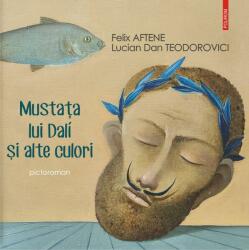 Mustata lui Dali si alte culori. Pictoroman - Lucian Dan Teodorovici, Felix Aftene (ISBN: 9789734682645)