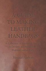 Guide to Making Leather Handbags - A Collection of Historical Articles on Designs and Methods for Making Leather Bags - Various (ISBN: 9781447425014)