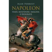 Napoleon. Viata, mostenire, imagine. O biografie - Alan Forrest (ISBN: 9786063336607)